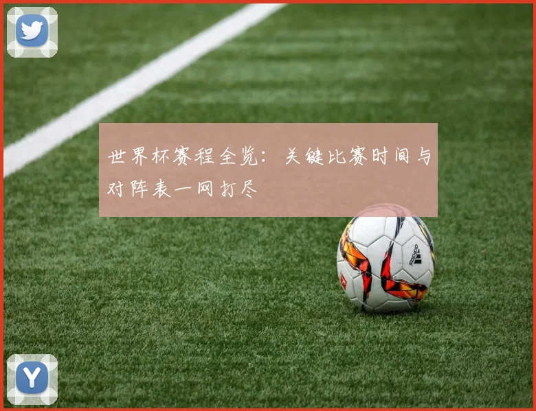 世界杯赛程全览：关键比赛时间与对阵表一网打尽