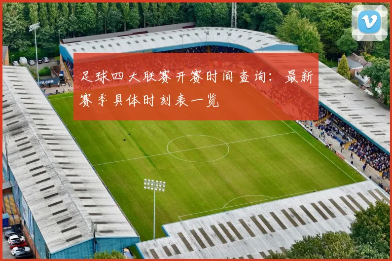 足球四大联赛开赛时间查询：最新赛季具体时刻表一览