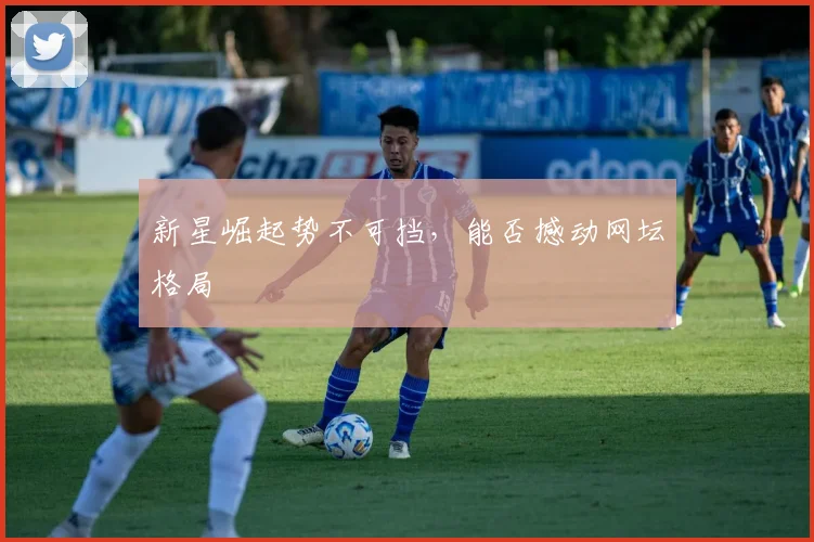 新星崛起势不可挡,能否撼动网坛格局
