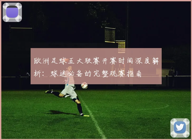 欧洲足球五大联赛开赛时间深度解析：球迷必备的完整观赛指南