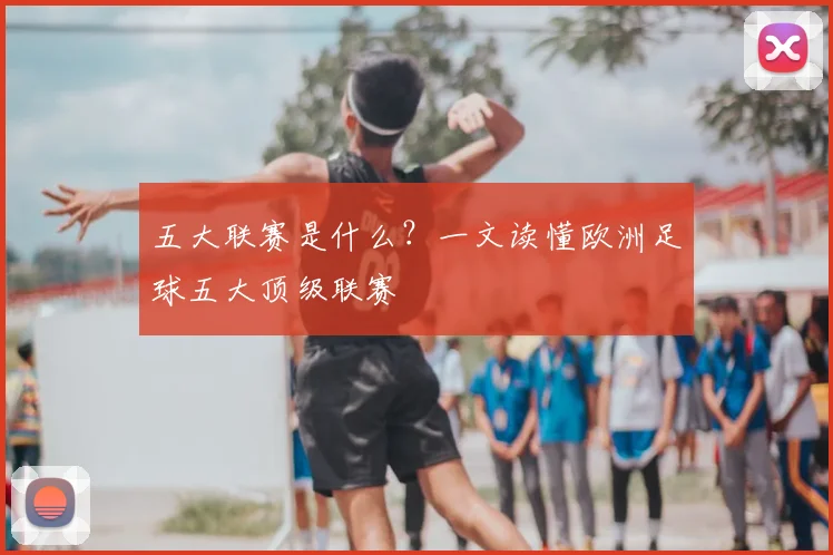 五大联赛是什么？一文读懂欧洲足球五大顶级联赛
