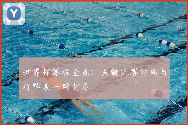 世界杯赛程全览：关键比赛时间与对阵表一网打尽